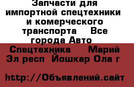 Запчасти для импортной спецтехники  и комерческого транспорта. - Все города Авто » Спецтехника   . Марий Эл респ.,Йошкар-Ола г.